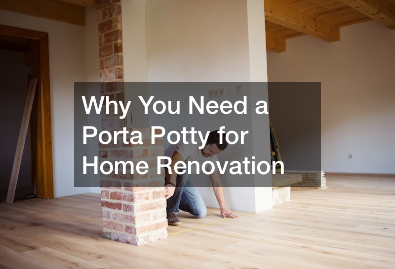 Why You Need a Porta Potty for Home Renovation