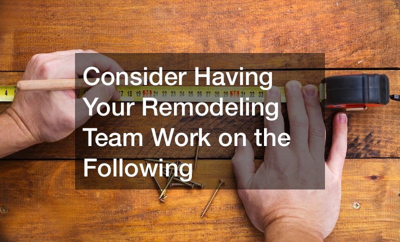 Consider Having Your Remodeling Team Work on the Following