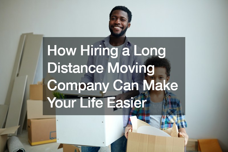 How Hiring a Long Distance Moving Company Can Make Your Life Easier