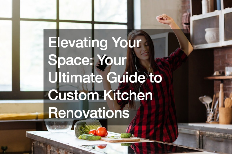 Elevating Your Space: Your Ultimate Guide to Custom Kitchen Renovations