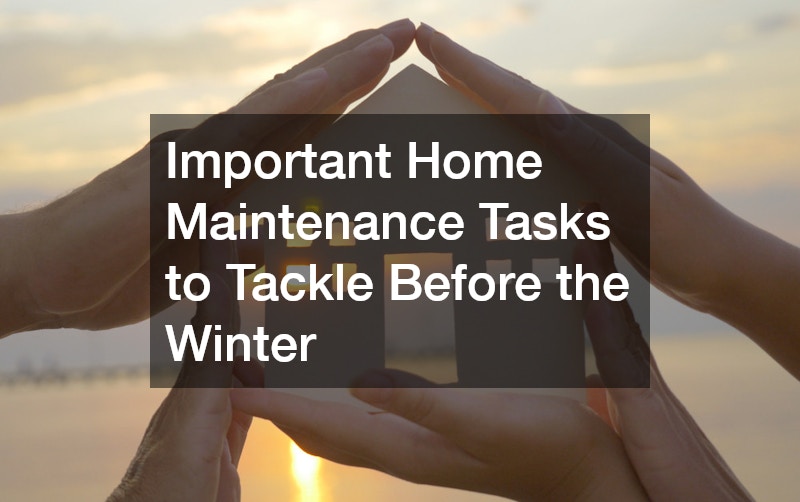 Important Home Maintenance Tasks to Tackle Before the Winter