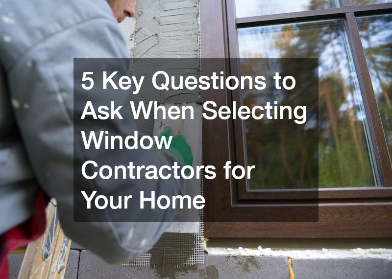 5 Key Questions to Ask When Selecting Window Contractors for Your Home