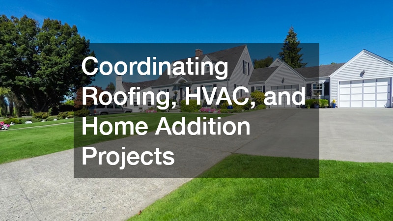 Coordinating Roofing, HVAC, and Home Addition Projects