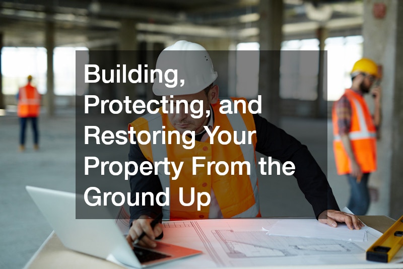 Building, Protecting, and Restoring Your Property From the Ground Up