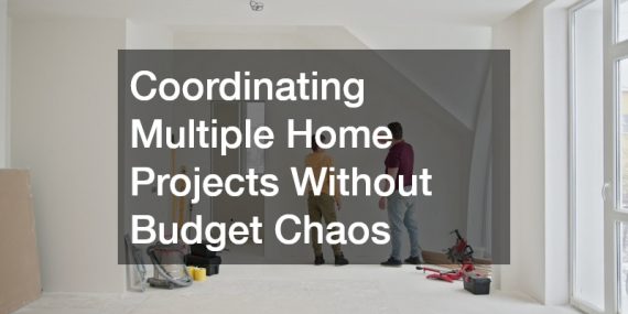 Coordinating Multiple Home Projects Without Budget Chaos