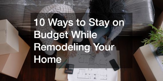 10 Ways to Stay on Budget While Remodeling Your Home