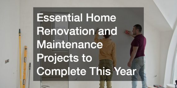 Essential Home Renovation and Maintenance Projects to Complete This Year